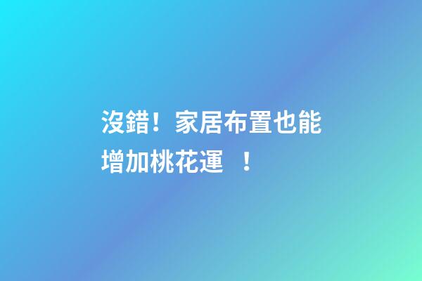 沒錯！家居布置也能增加桃花運！